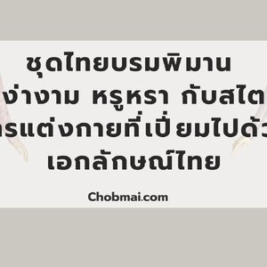 ชุดไทยบรมพิมาน สง่างาม หรูหรา กับสไตล์การแต่งกายที่เปี่ยมไปด้วยเอกลักษณ์ไทย