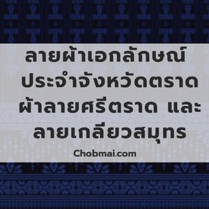 ลายผ้าเอกลักษณ์ ประจำจังหวัดตราด ผ้าลายศรีตราด และ ลายเกลียวสมุทร