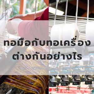 ผ้าไหมเเท้ ทอมือเเละทอเครื่องเเตกต่างกันอย่างไร